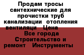 Продам тросы сантехнические для прочистки труб канализации, отопления, вентиляци › Цена ­ 1 500 - Все города Строительство и ремонт » Инструменты   